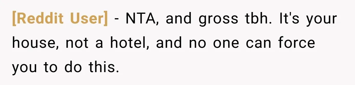 [Reddit User] − NTA, and gross tbh. It's your house, not a hotel, and no one can force you to do this.