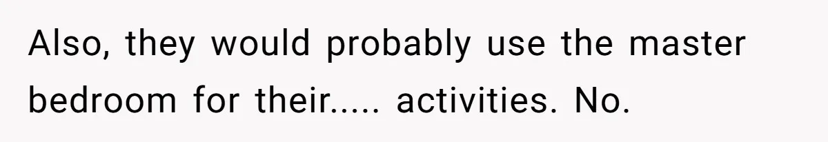 Also, they would probably use the master bedroom for their..... activities. No.