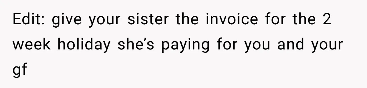 Edit: give your sister the invoice for the 2 week holiday she’s paying for you and your gf