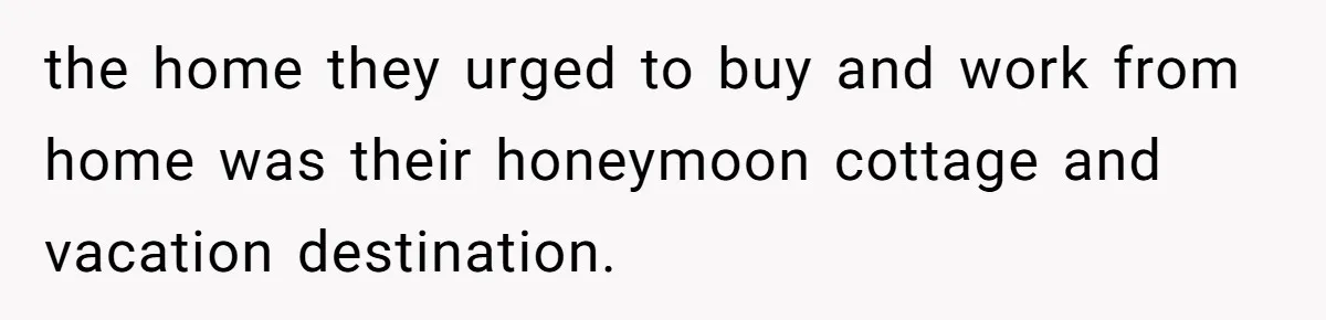 the home they urged to buy and work from home was their honeymoon cottage and vacation destination.