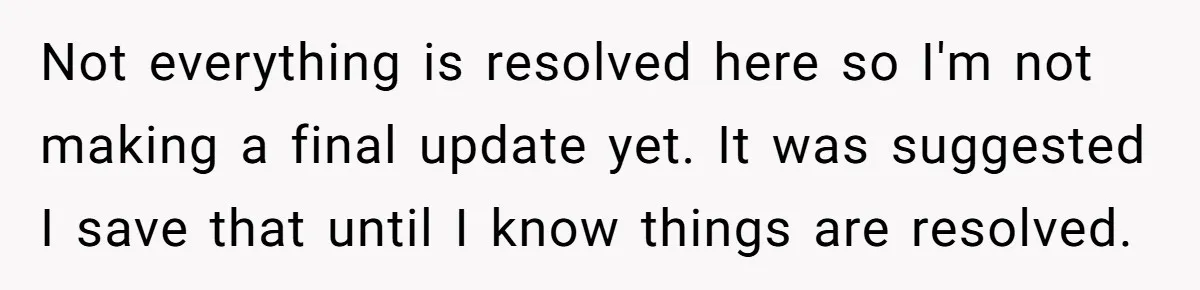 Not everything is resolved here so I'm not making a final update yet. It was suggested I save that until I know things are resolved.
