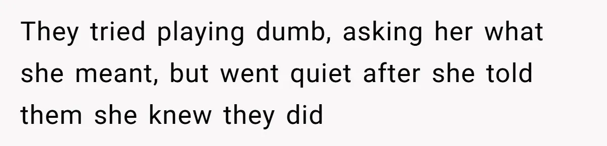They tried playing dumb, asking her what she meant, but went quiet after she told them she knew they did