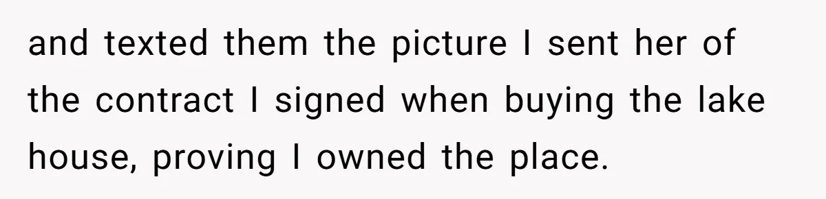 and texted them the picture I sent her of the contract I signed when buying the lake house, proving I owned the place.