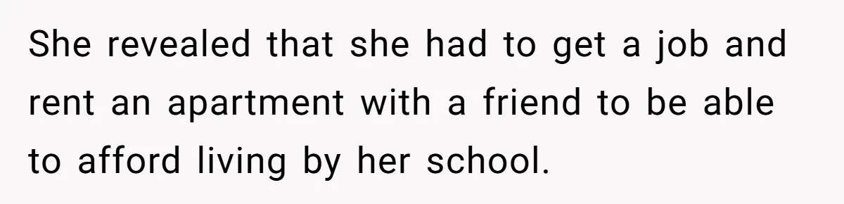 She revealed that she had to get a job and rent an apartment with a friend to be able to afford living by her school.