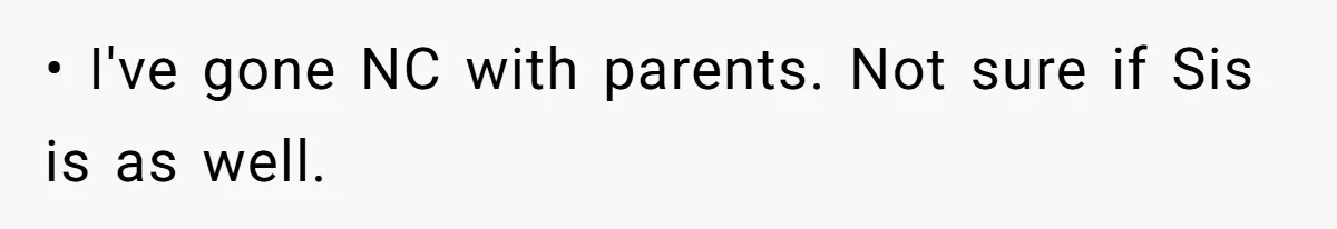 • I've gone NC with parents. Not sure if Sis is as well.