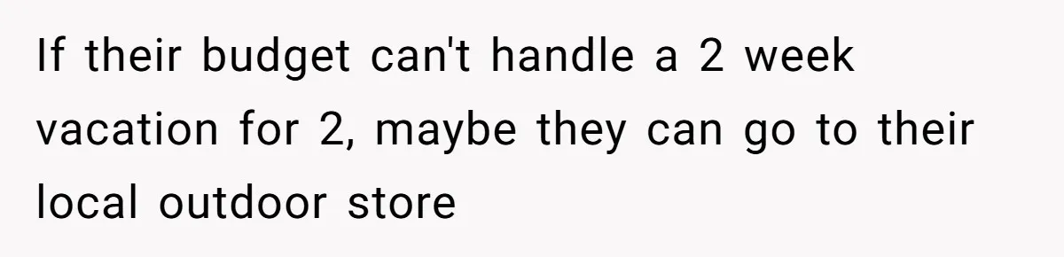 If their budget can't handle a 2 week vacation for 2, maybe they can go to their local outdoor store