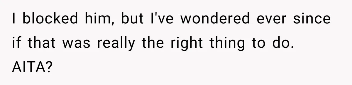 I blocked him, but I've wondered ever since if that was really the right thing to do. AITA?