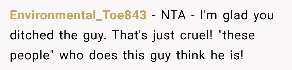 Environmental_Toe843 − NTA - I'm glad you ditched the guy. That's just cruel! "these people" who does this guy think he is!