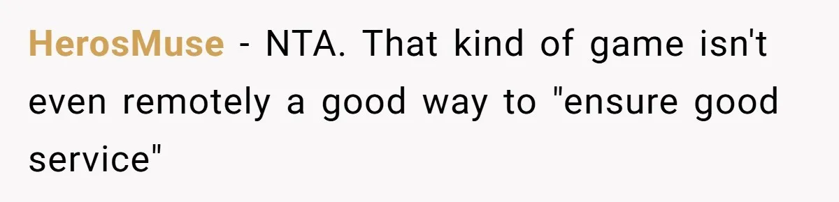 HerosMuse − NTA. That kind of game isn't even remotely a good way to "ensure good service"