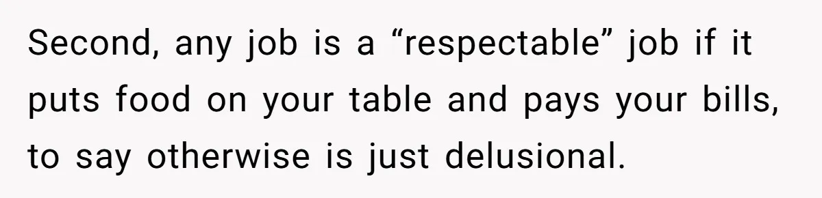 Second, any job is a “respectable” job if it puts food on your table and pays your bills, to say otherwise is just delusional.