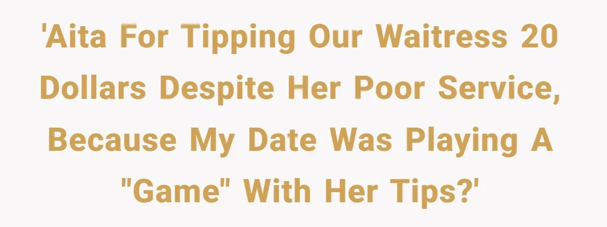 'AITA for tipping our waitress 20 dollars despite her poor service, because my date was playing a "game" with her tips?'