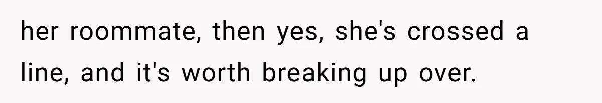 her roommate, then yes, she's crossed a line, and it's worth breaking up over.