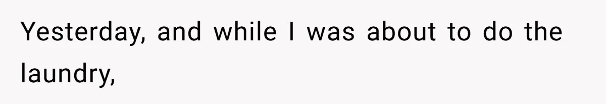 Yesterday, and while I was about to do the laundry,