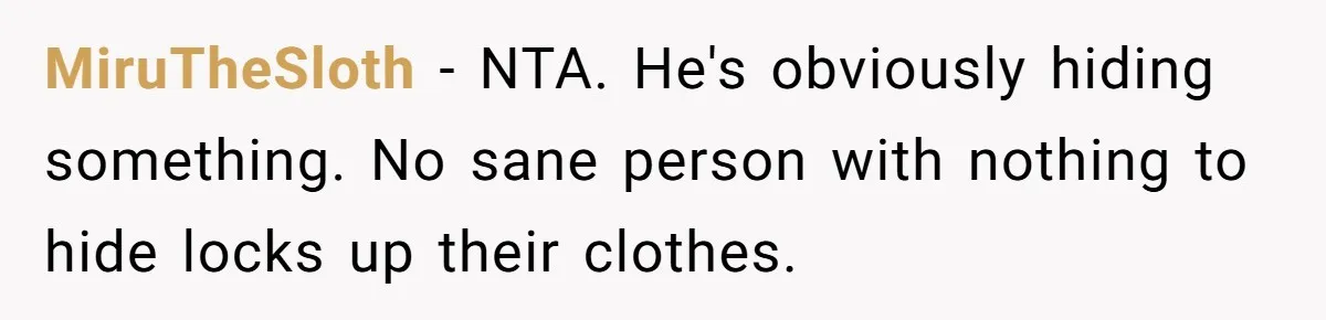 MiruTheSloth − NTA. He's obviously hiding something. No sane person with nothing to hide locks up their clothes.