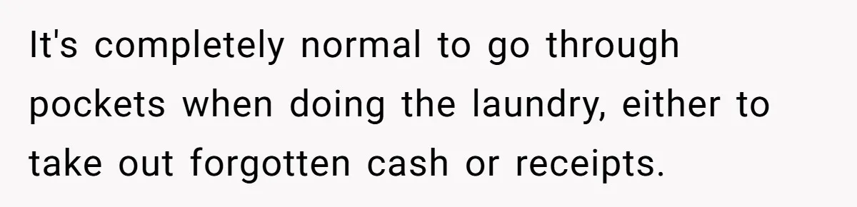It's completely normal to go through pockets when doing the laundry, either to take out forgotten cash or receipts.