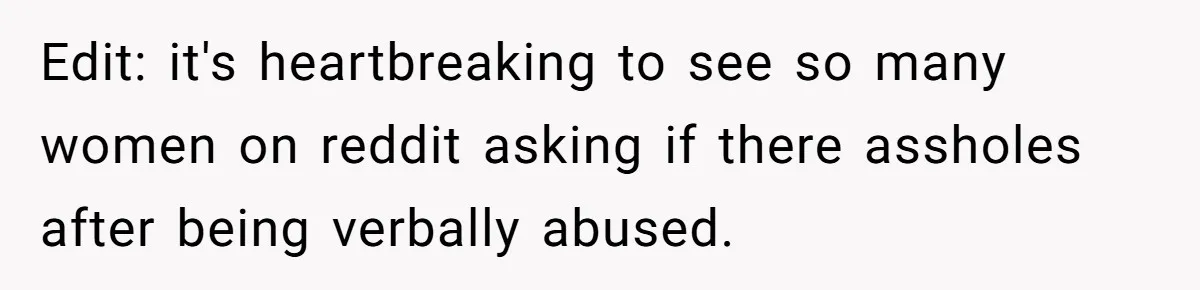Edit: it's heartbreaking to see so many women on reddit asking if there assholes after being verbally abused.