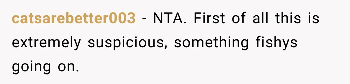 catsarebetter003 − NTA. First of all this is extremely suspicious, something fishys going on.