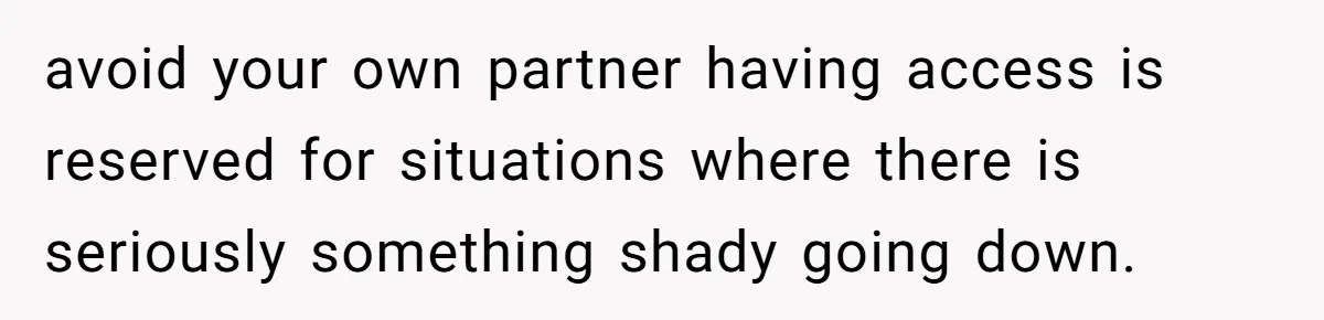avoid your own partner having access is reserved for situations where there is seriously something shady going down.