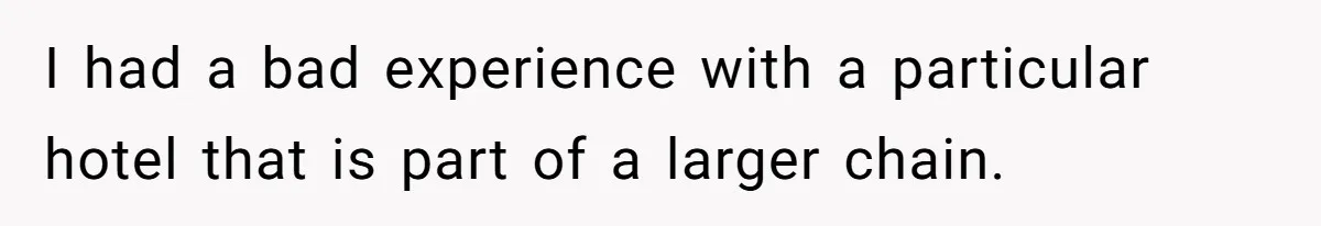 I had a bad experience with a particular hotel that is part of a larger chain.