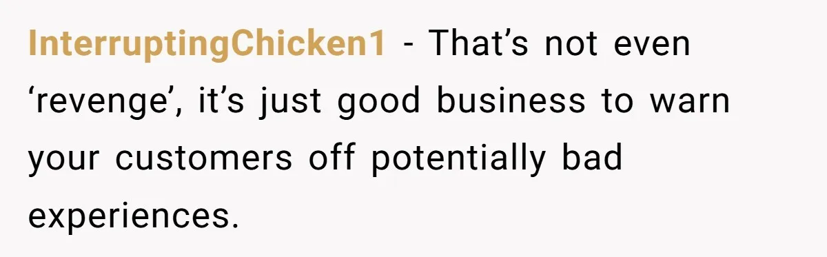 InterruptingChicken1 − That’s not even ‘revenge’, it’s just good business to warn your customers off potentially bad experiences.