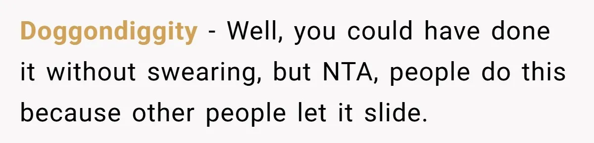 Doggondiggity − Well, you could have done it without swearing, but NTA, people do this because other people let it slide.