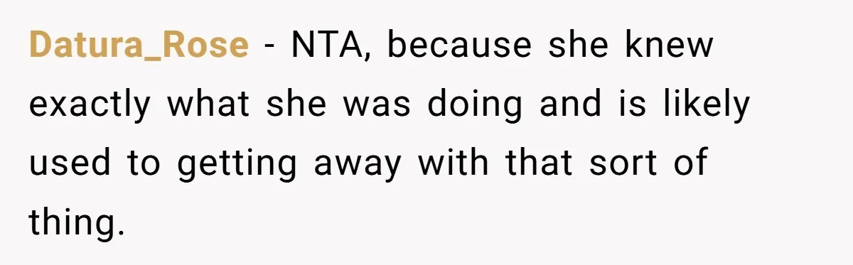 Datura_Rose − NTA, because she knew exactly what she was doing and is likely used to getting away with that sort of thing.