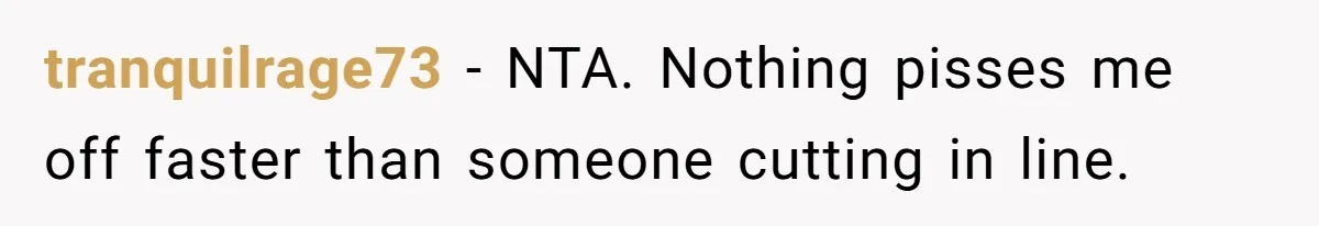tranquilrage73 − NTA. Nothing pisses me off faster than someone cutting in line.