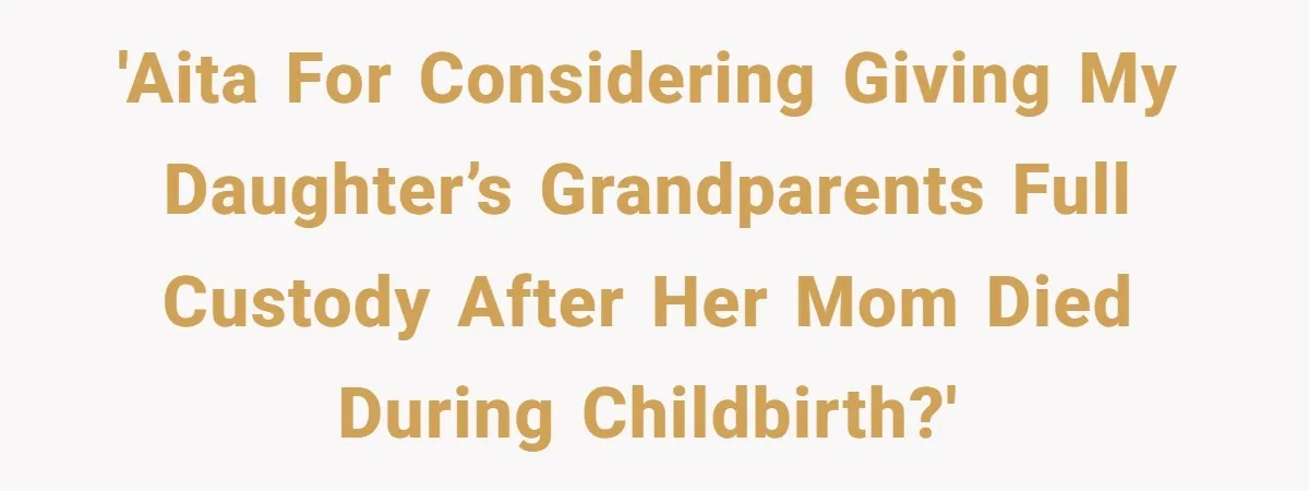 'AITA for considering giving my daughter’s grandparents full custody after her mom died during childbirth?'
