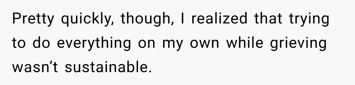 Pretty quickly, though, I realized that trying to do everything on my own while grieving wasn’t sustainable.