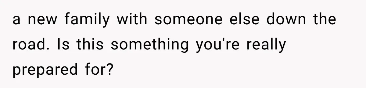 a new family with someone else down the road. Is this something you're really prepared for?