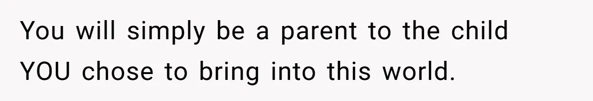 You will simply be a parent to the child YOU chose to bring into this world.