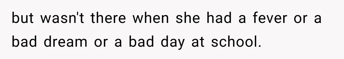 but wasn't there when she had a fever or a bad dream or a bad day at school.