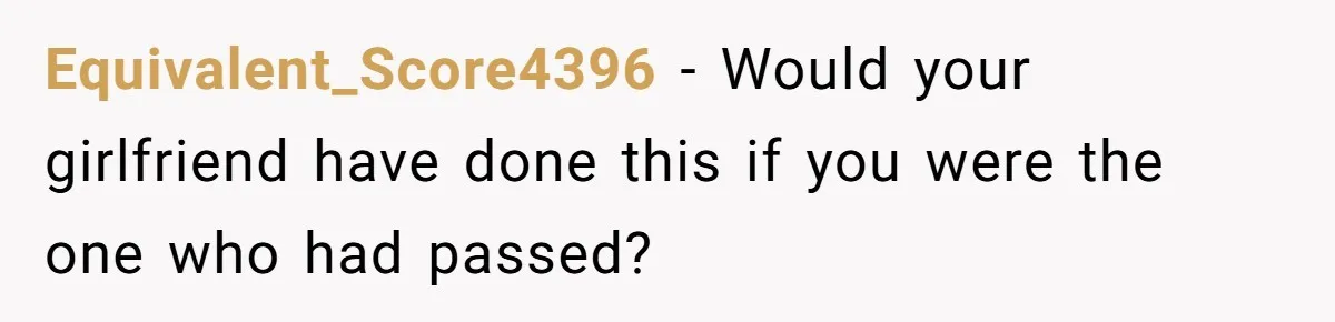 Equivalent_Score4396 − Would your girlfriend have done this if you were the one who had passed?