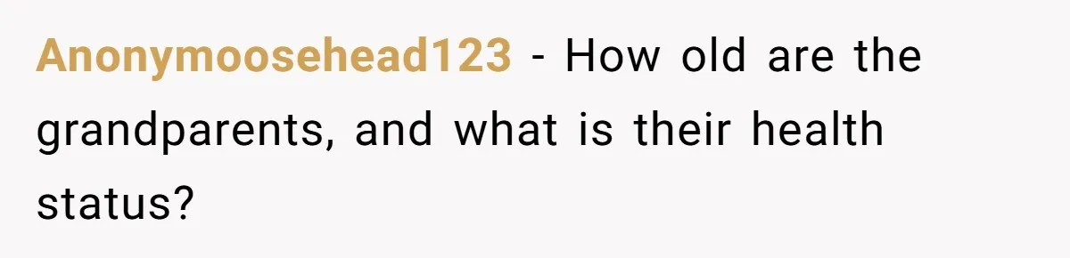 Anonymoosehead123 − How old are the grandparents, and what is their health status?