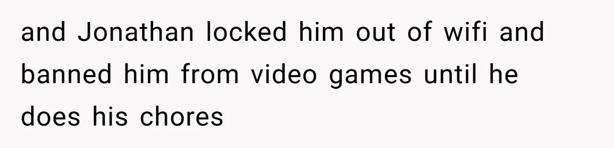 and Jonathan locked him out of wifi and banned him from video games until he does his chores