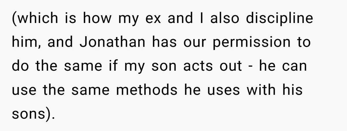 (which is how my ex and I also discipline him, and Jonathan has our permission to do the same if my son acts out - he can use the same...