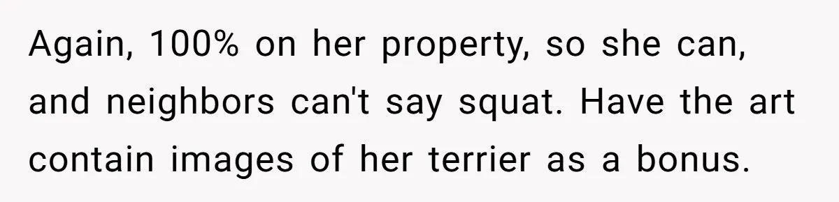 Again, 100% on her property, so she can, and neighbors can't say squat. Have the art contain images of her terrier as a bonus.
