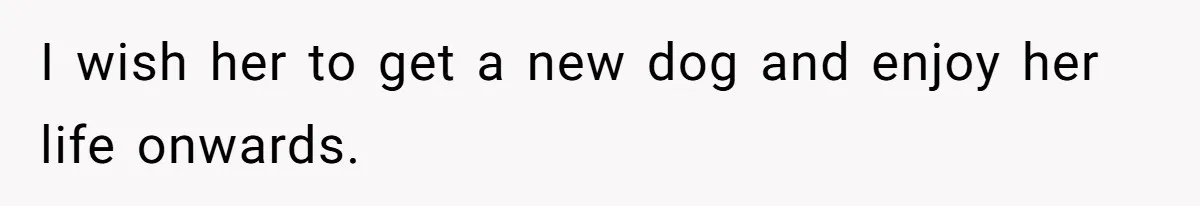 I wish her to get a new dog and enjoy her life onwards.