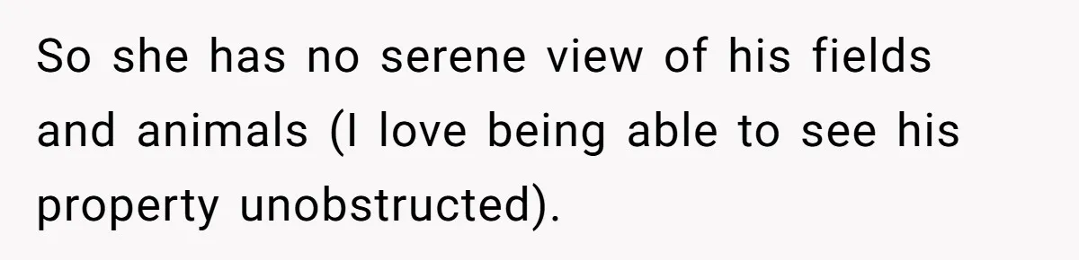 So she has no serene view of his fields and animals (I love being able to see his property unobstructed).
