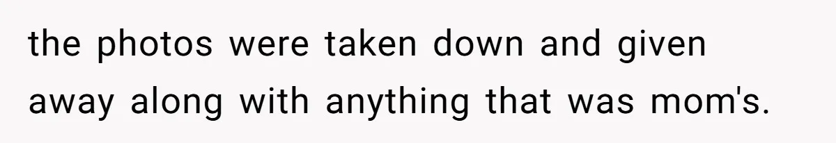 the photos were taken down and given away along with anything that was mom's.