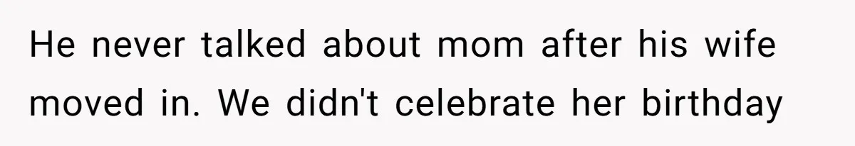 He never talked about mom after his wife moved in. We didn't celebrate her birthday