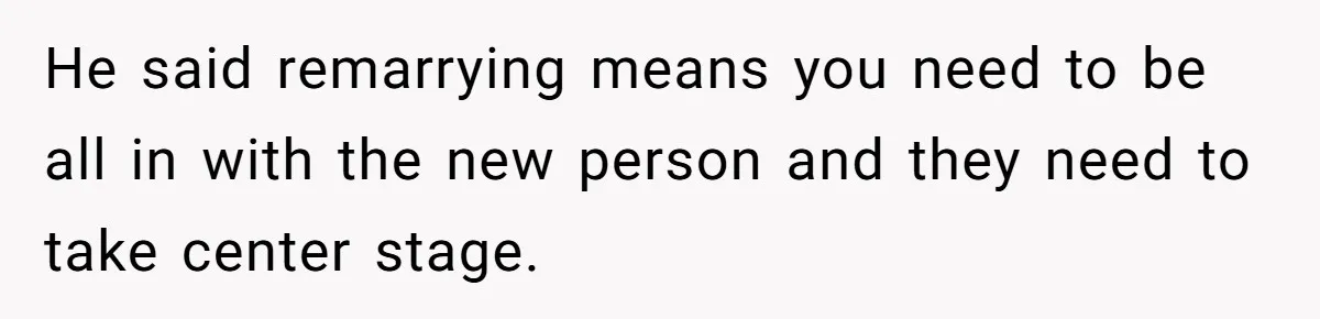 He said remarrying means you need to be all in with the new person and they need to take center stage.