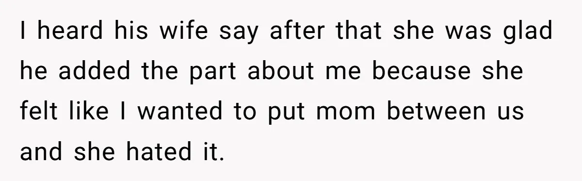 I heard his wife say after that she was glad he added the part about me because she felt like I wanted to put mom between us and she hated...