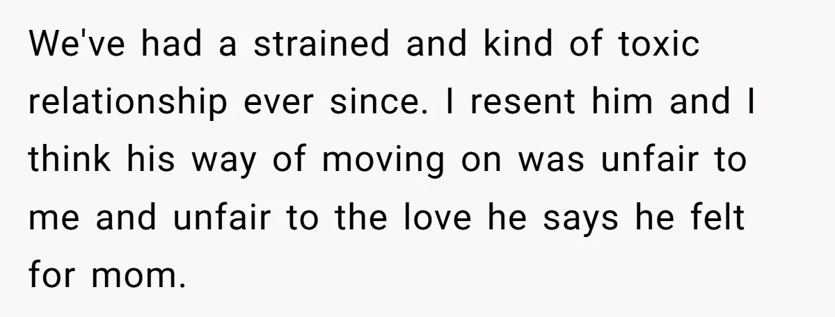 We've had a strained and kind of toxic relationship ever since. I resent him and I think his way of moving on was unfair to me and unfair to the...