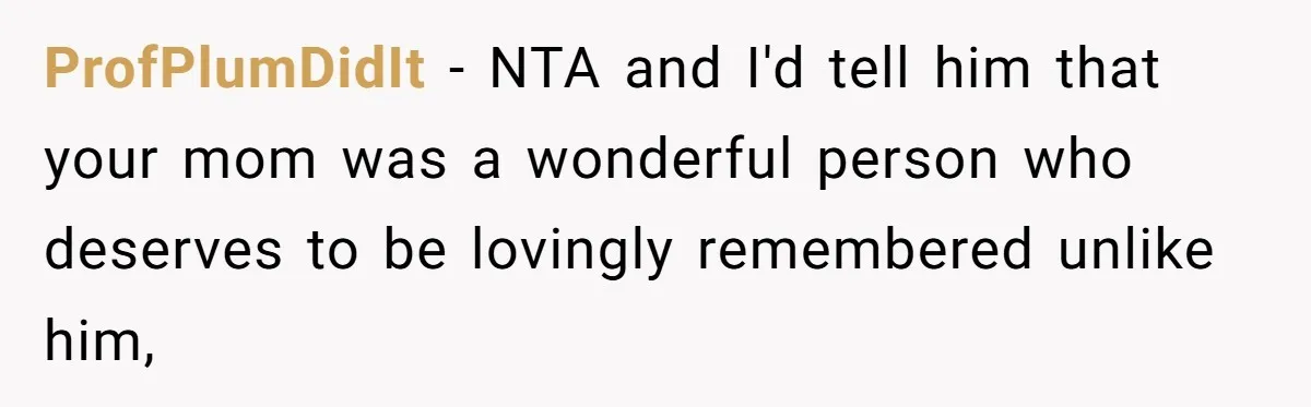ProfPlumDidIt − NTA and I'd tell him that your mom was a wonderful person who deserves to be lovingly remembered unlike him,