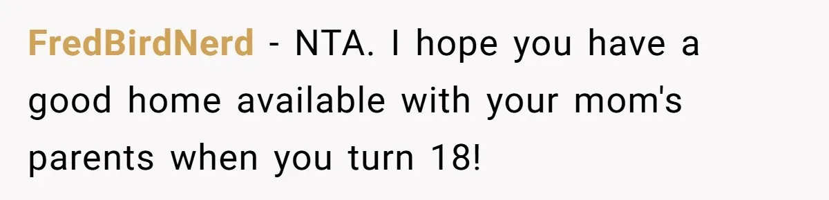 FredBirdNerd − NTA. I hope you have a good home available with your mom's parents when you turn 18!
