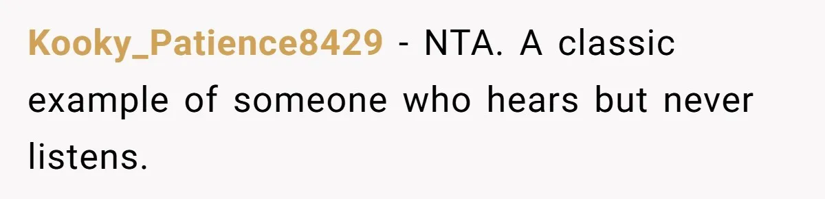 Kooky_Patience8429 − NTA. A classic example of someone who hears but never listens.