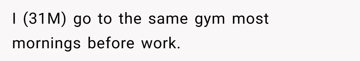 I (31M) go to the same gym most mornings before work.