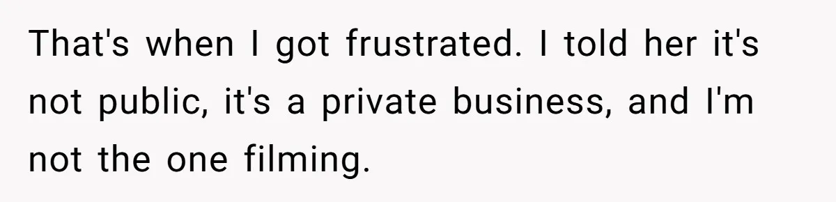 That's when I got frustrated. I told her it's not public, it's a private business, and I'm not the one filming.