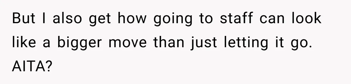 But I also get how going to staff can look like a bigger move than just letting it go. AITA?